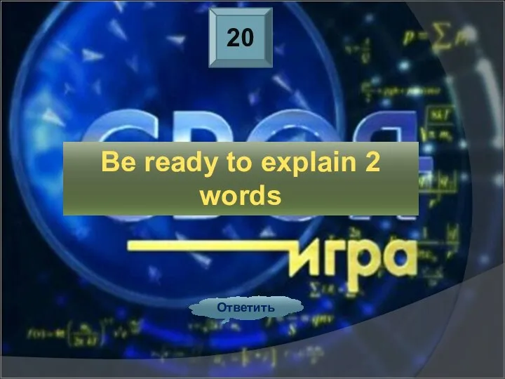 20 Ответить Be ready to explain 2 words