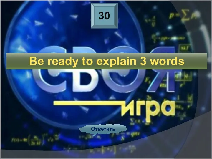 30 Ответить Be ready to explain 3 words
