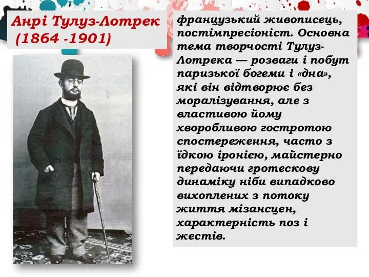 Анрі Тулуз-Лотрек (1864 -1901) французький живописець, постімпресіоніст. Основна тема творчості Тулуз-Лотрека —