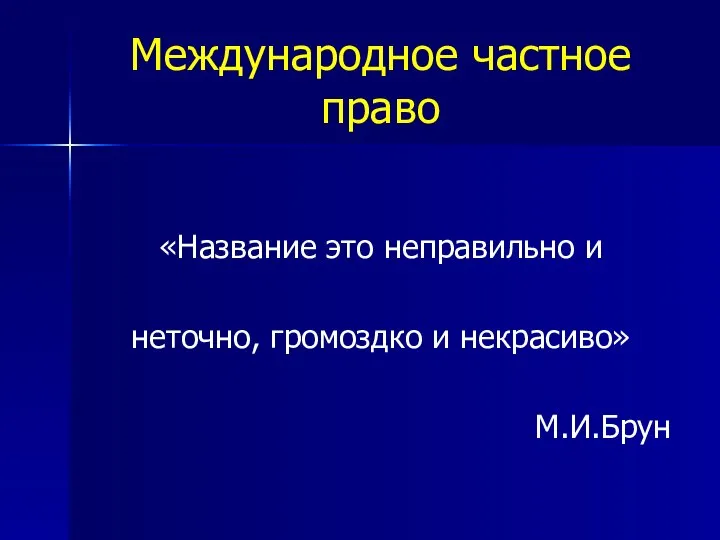 Международное частное право «Название это неправильно и неточно, громоздко и некрасиво» М.И.Брун