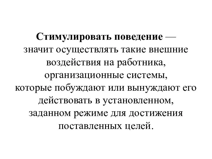 Стимулировать поведение — значит осуществлять такие внешние воздействия на работника, организационные системы,