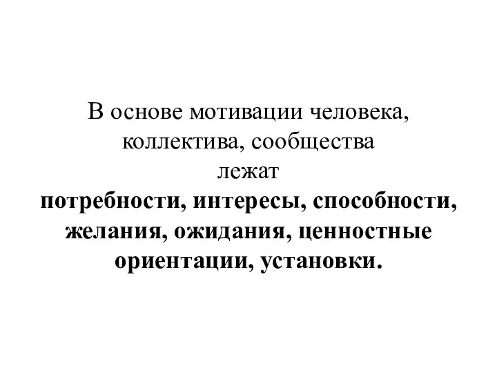 В основе мотивации человека, коллектива, сообщества лежат потребности, интересы, способности, желания, ожидания, ценностные ориентации, установки.