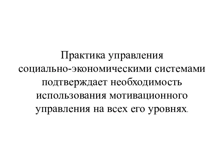 Практика управления социально-экономическими системами подтверждает необходимость использования мотивационного управления на всех его уровнях.