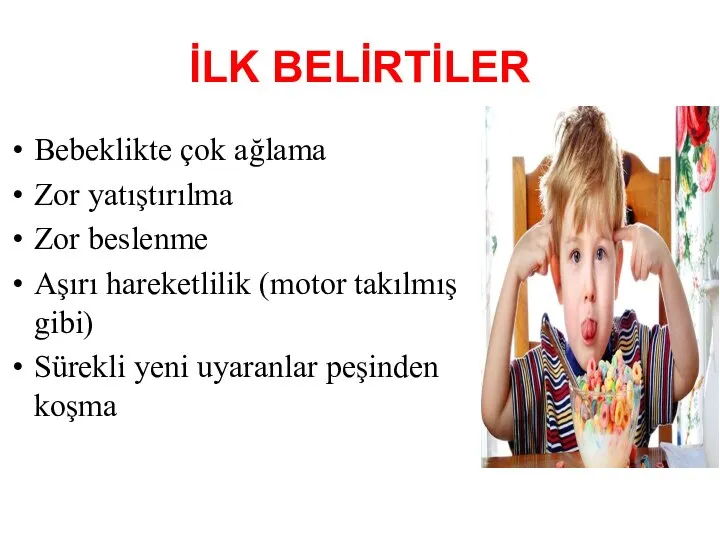 İLK BELİRTİLER Bebeklikte çok ağlama Zor yatıştırılma Zor beslenme Aşırı hareketlilik (motor