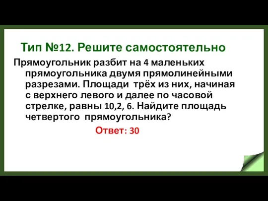 Тип №12. Решите самостоятельно Прямоугольник разбит на 4 маленьких прямоугольника двумя прямолинейными