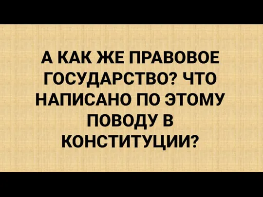 А КАК ЖЕ ПРАВОВОЕ ГОСУДАРСТВО? ЧТО НАПИСАНО ПО ЭТОМУ ПОВОДУ В КОНСТИТУЦИИ?