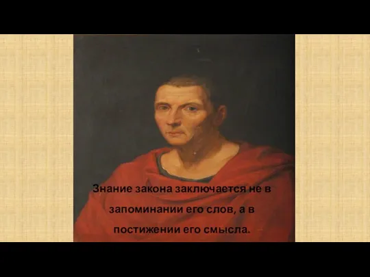 Знание закона заключается не в запоминании его слов, а в постижении его смысла. Цицерон.