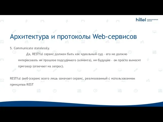 Архитектура и протоколы Web-сервисов 5. Communicate statelessly. Да, RESTful сервис должен быть