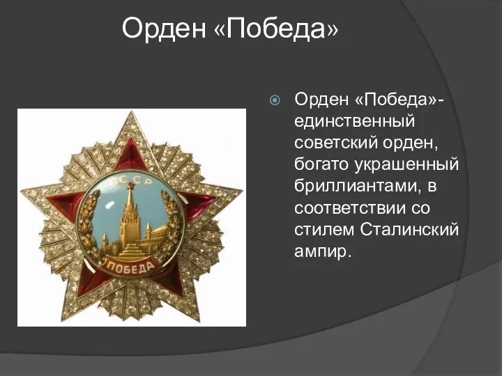 Орден «Победа» Орден «Победа»-единственный советский орден, богато украшенный бриллиантами, в соответствии со стилем Сталинский ампир.