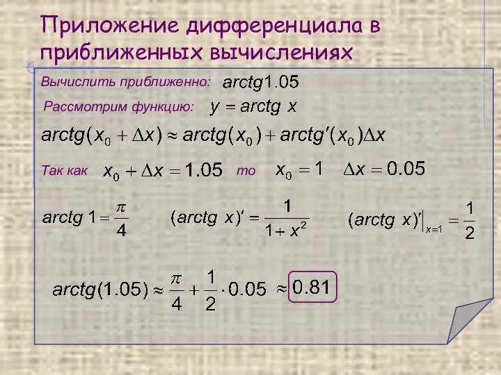 Приложение дифференциала в приближенных вычислениях Вычислить приближенно: Рассмотрим функцию: Так как то