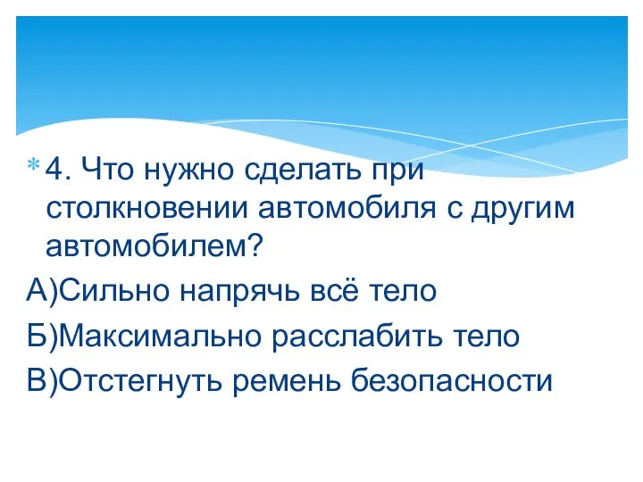 4. Что нужно сделать при столкновении автомобиля с другим автомобилем? А)Сильно напрячь