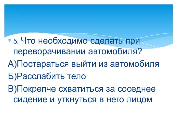 5. Что необходимо сделать при переворачивании автомобиля? А)Постараться выйти из автомобиля Б)Расслабить