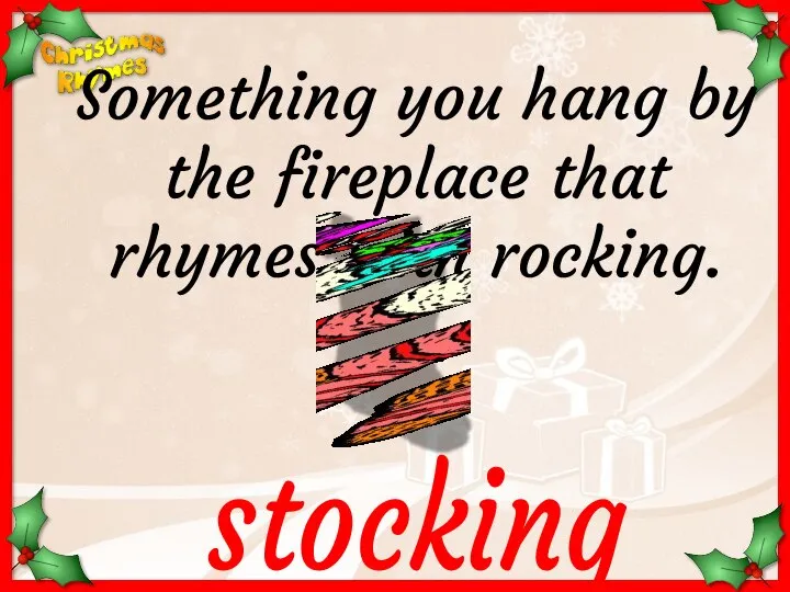 stocking Something you hang by the fireplace that rhymes with rocking.