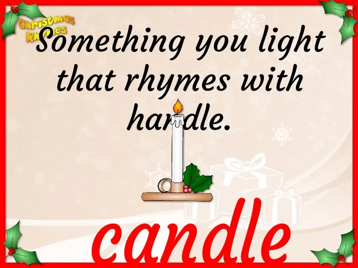 candle Something you light that rhymes with handle.