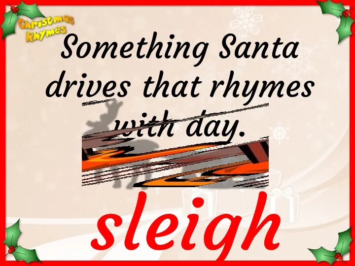 sleigh Something Santa drives that rhymes with day.