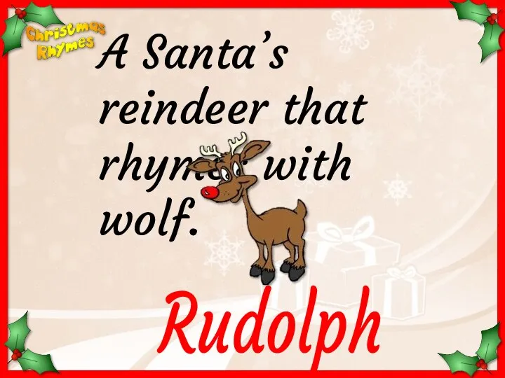 Rudolph A Santa’s reindeer that rhymes with wolf.