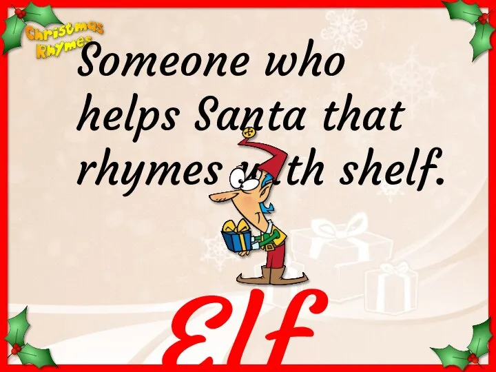 Elf Someone who helps Santa that rhymes with shelf.