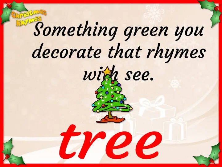 tree Something green you decorate that rhymes with see.