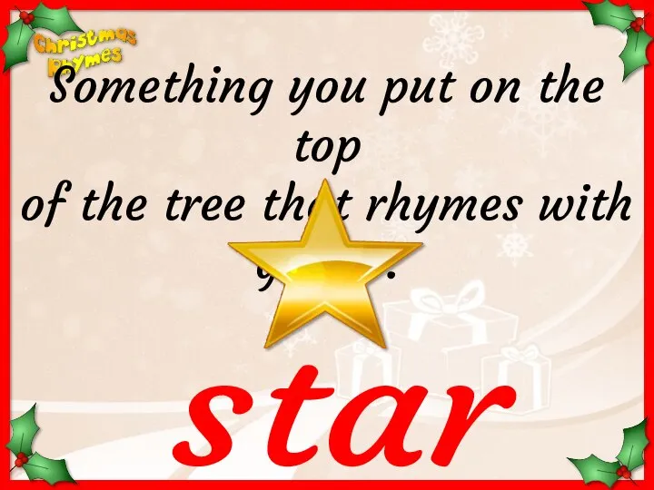 star Something you put on the top of the tree that rhymes with guitar.