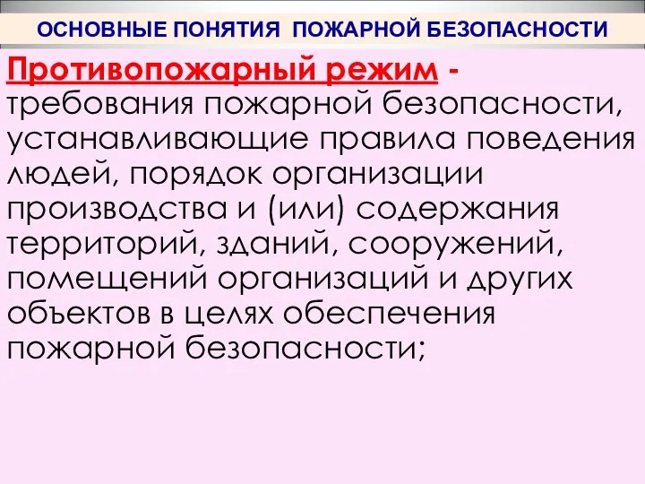 ОСНОВНЫЕ ПОНЯТИЯ ПОЖАРНОЙ БЕЗОПАСНОСТИ Противопожарный режим - требования пожарной безопасности, устанавливающие правила