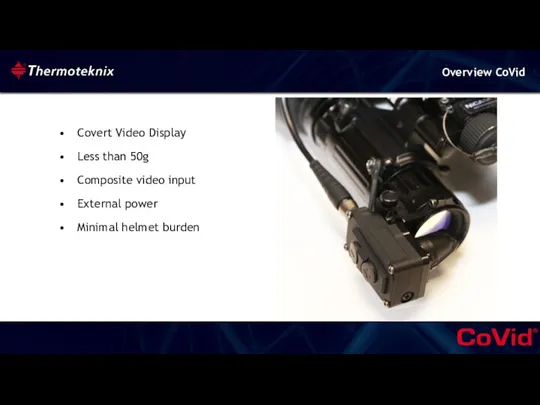 Covert Video Display Less than 50g Composite video input External power Minimal helmet burden Overview CoVid
