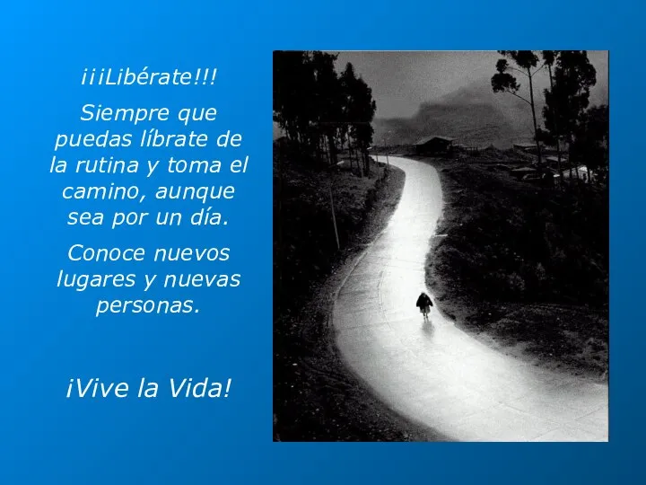 ¡¡¡Libérate!!! Siempre que puedas líbrate de la rutina y toma el camino,