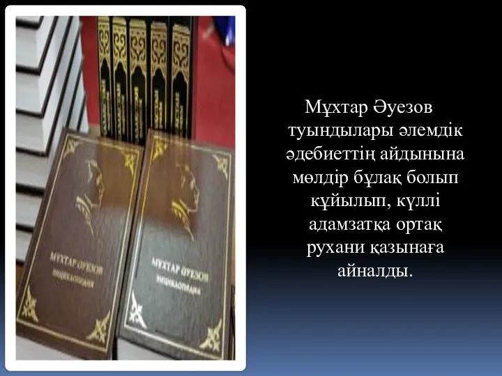 Мұхтар Әуезов туындылары әлемдік әдебиеттің айдынына мөлдір бұлақ болып кұйылып, күллі адамзатқа ортақ рухани қазынаға айналды.