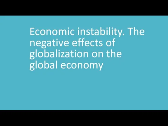 Globalization and its negative effects on the global economy. Economic instability