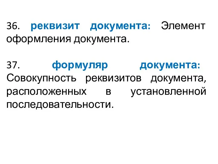 36. реквизит документа: Элемент оформления документа. 37. формуляр документа: Совокупность реквизитов документа, расположенных в установленной последовательности.