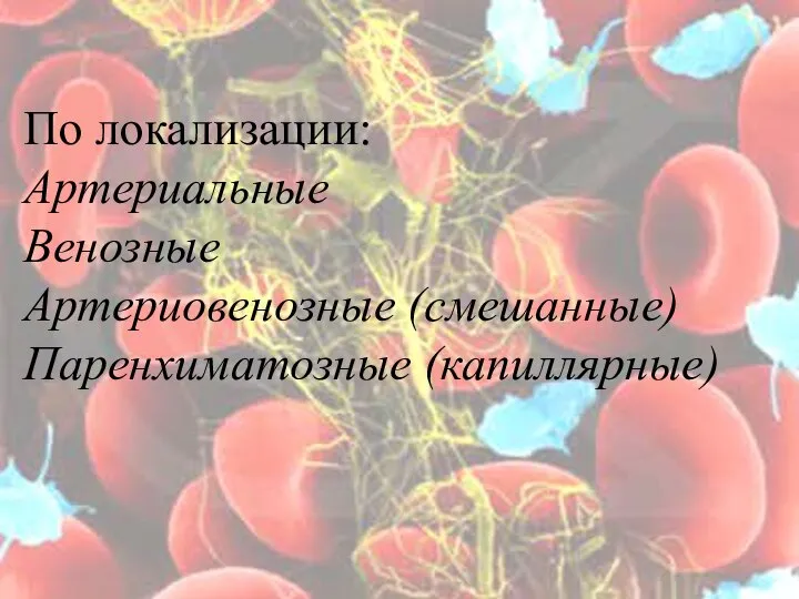 По локализации: Артериальные Венозные Артериовенозные (смешанные) Паренхиматозные (капиллярные)