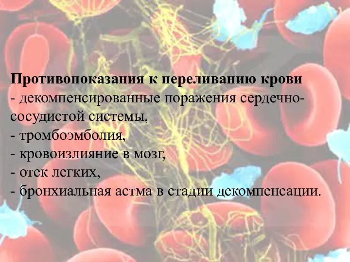 Противопоказания к переливанию крови - декомпенсированные поражения сердечно-сосудистой системы, - тромбоэмболия, -