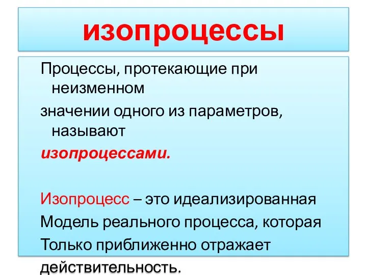 изопроцессы Процессы, протекающие при неизменном значении одного из параметров, называют изопроцессами. Изопроцесс