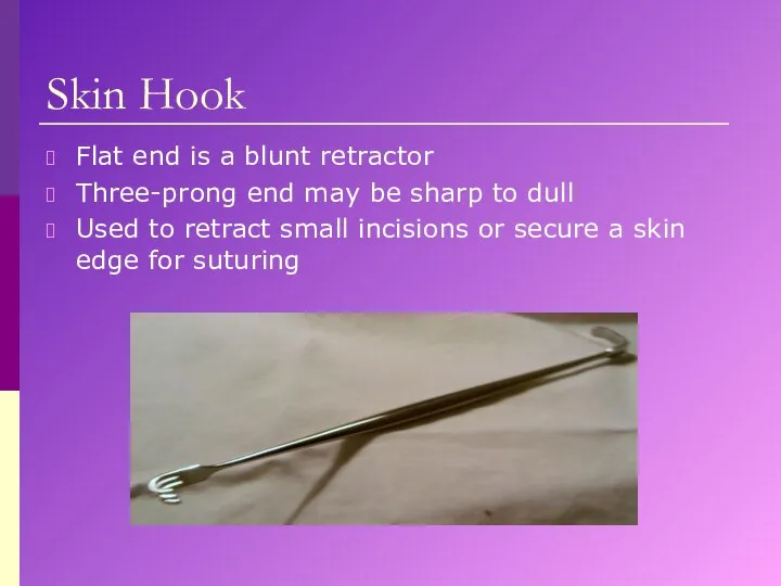 Skin Hook Flat end is a blunt retractor Three-prong end may be