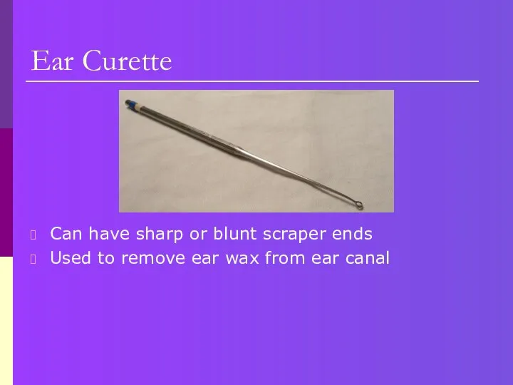 Ear Curette Can have sharp or blunt scraper ends Used to remove