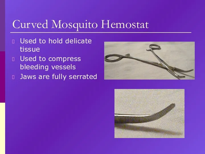 Curved Mosquito Hemostat Used to hold delicate tissue Used to compress bleeding