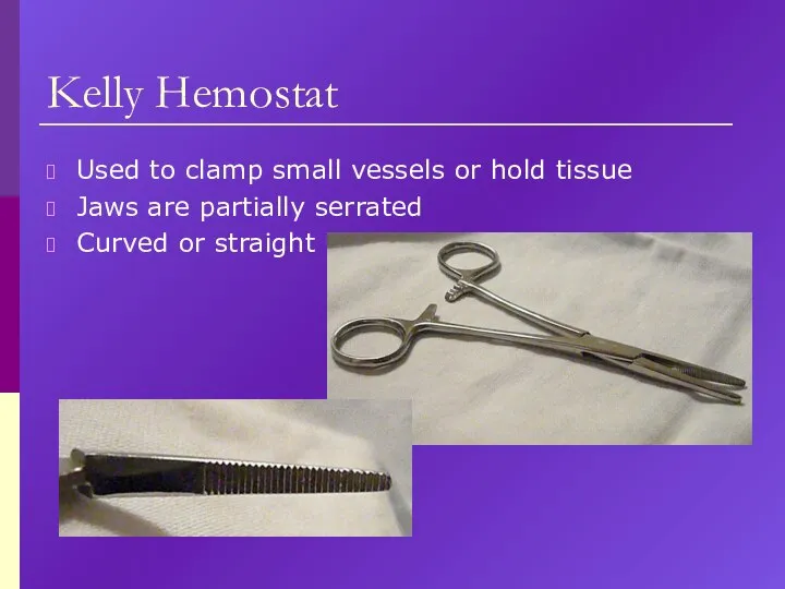 Kelly Hemostat Used to clamp small vessels or hold tissue Jaws are