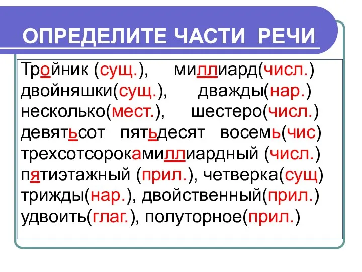 ОПРЕДЕЛИТЕ ЧАСТИ РЕЧИ Тройник (сущ.), миллиард(числ.) двойняшки(сущ.), дважды(нар.) несколько(мест.), шестеро(числ.) девятьсот пятьдесят