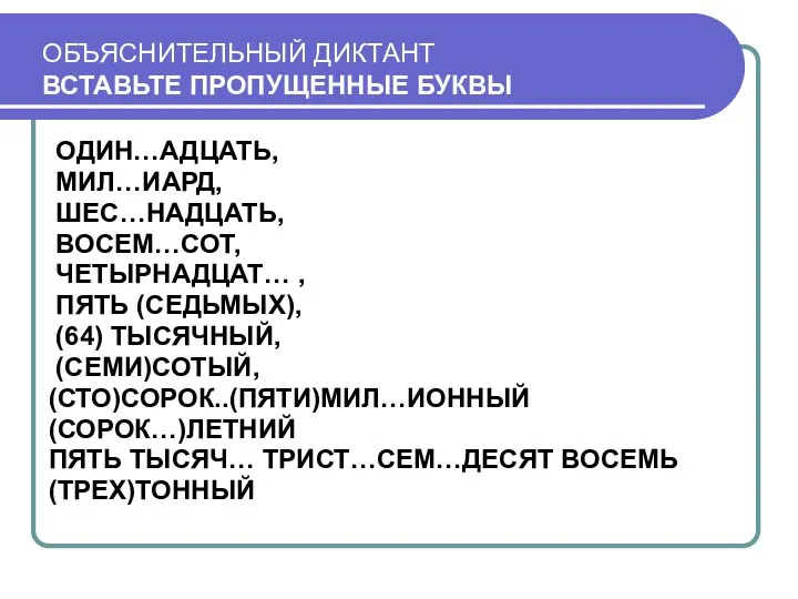 ОБЪЯСНИТЕЛЬНЫЙ ДИКТАНТ ВСТАВЬТЕ ПРОПУЩЕННЫЕ БУКВЫ ОДИН…АДЦАТЬ, МИЛ…ИАРД, ШЕС…НАДЦАТЬ, ВОСЕМ…СОТ, ЧЕТЫРНАДЦАТ… , ПЯТЬ