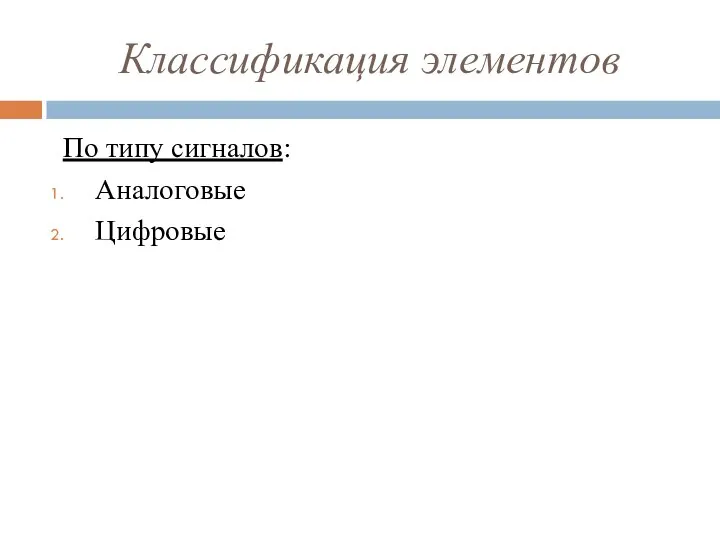 Классификация элементов По типу сигналов: Аналоговые Цифровые