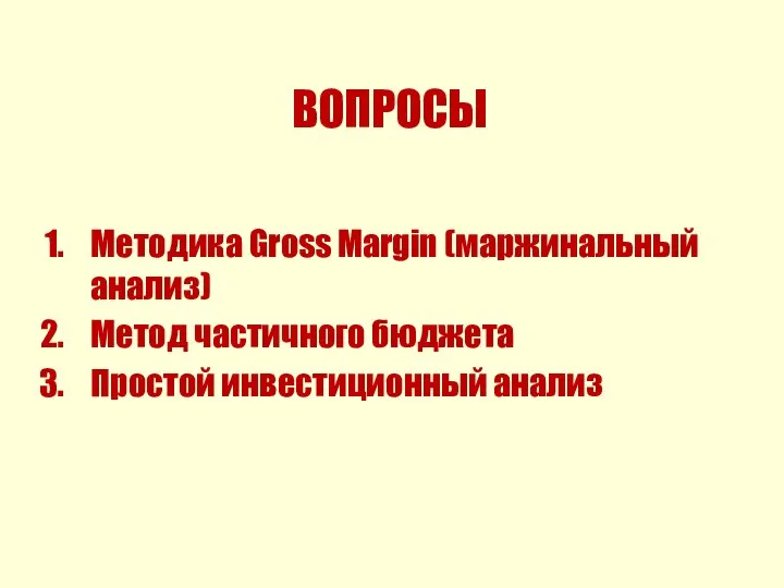 ВОПРОСЫ Методика Gross Margin (маржинальный анализ) Метод частичного бюджета Простой инвестиционный анализ