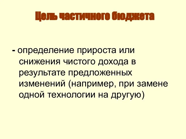 Цель частичного бюджета - определение прироста или снижения чистого дохода в результате