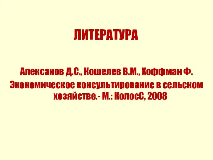 ЛИТЕРАТУРА Алексанов Д.С., Кошелев В.М., Хоффман Ф. Экономическое консультирование в сельском хозяйстве.- М.: КолосС, 2008