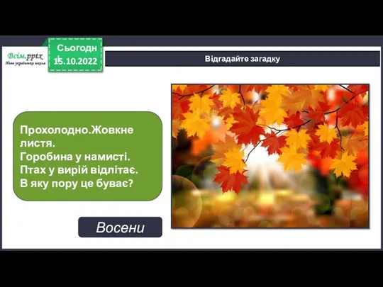 15.10.2022 Сьогодні Відгадайте загадку Прохолодно.Жовкне листя. Горобина у намисті. Птах у вирій