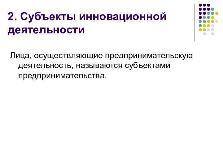 2. Субъекты инновационной деятельности Лица, осуществляющие предпринимательскую деятельность, называются субъектами предпринимательства.