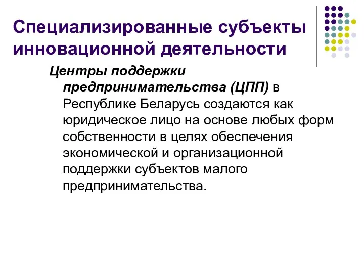 Специализированные субъекты инновационной деятельности Центры поддержки предпринимательства (ЦПП) в Республике Беларусь создаются