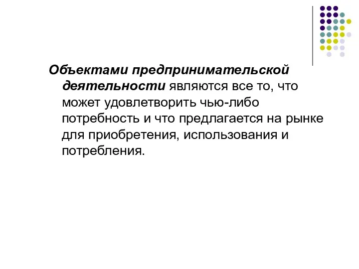 Объектами предпринимательской деятельности являются все то, что может удовлетворить чью-либо потребность и