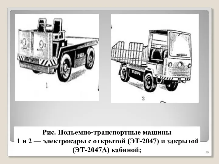 Рис. Подъемно-транспортные машины 1 и 2 — электрокары с открытой (ЭТ-2047) и закрытой (ЭТ-2047А) кабиной;