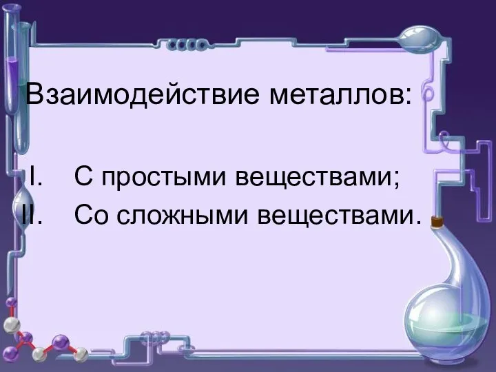 Взаимодействие металлов: С простыми веществами; Со сложными веществами.