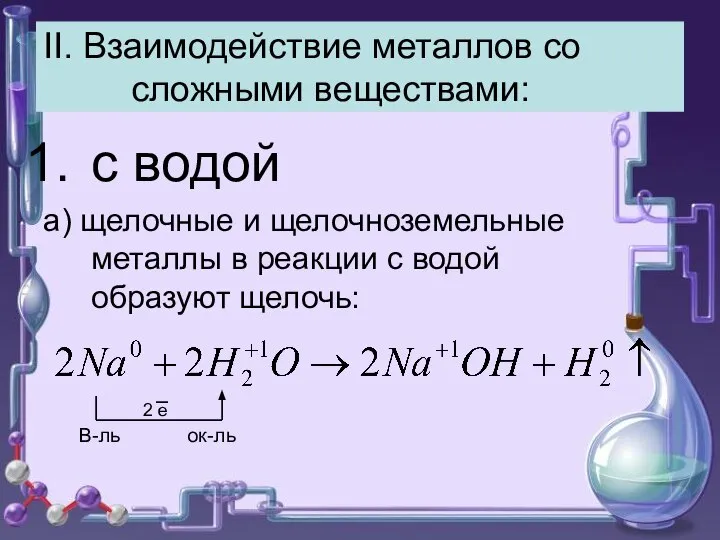 II. Взаимодействие металлов со сложными веществами: с водой а) щелочные и щелочноземельные