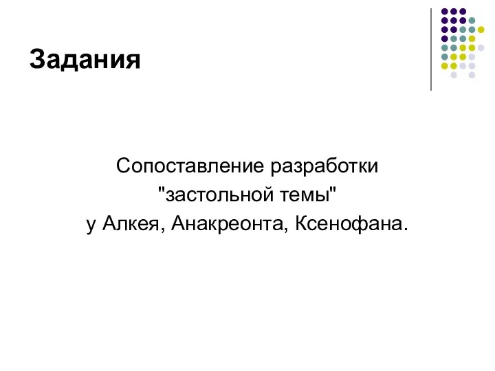 Задания Сопоставление разработки "застольной темы" у Алкея, Анакреонта, Ксенофана.